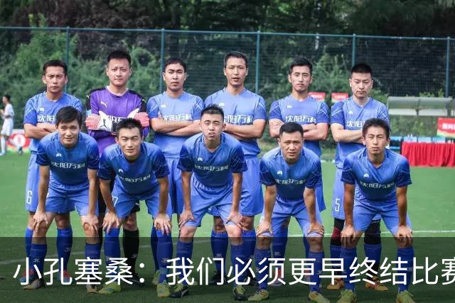 小孔塞桑：我们必须更早终结比赛，这是我们正在努力的方向